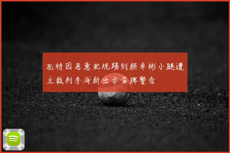 孔特因恶意犯规踢到颜卓彬小腿遭主裁判李海新出示黄牌警告