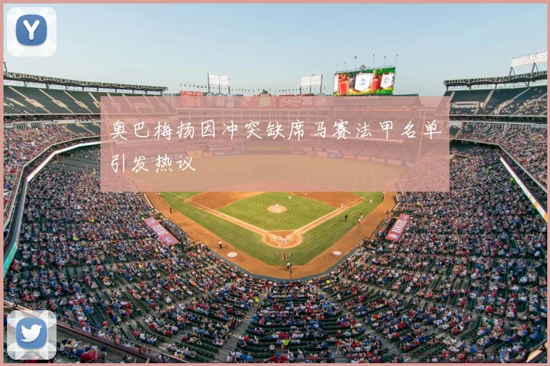 奥巴梅扬因冲突缺席马赛法甲名单引发热议