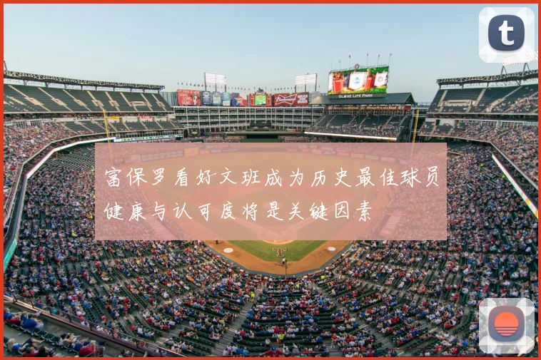富保罗看好文班成为历史最佳球员健康与认可度将是关键因素