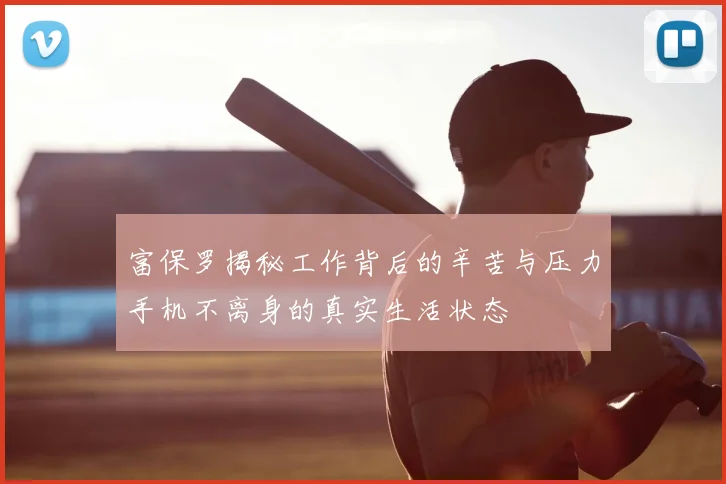 富保罗揭秘工作背后的辛苦与压力手机不离身的真实生活状态