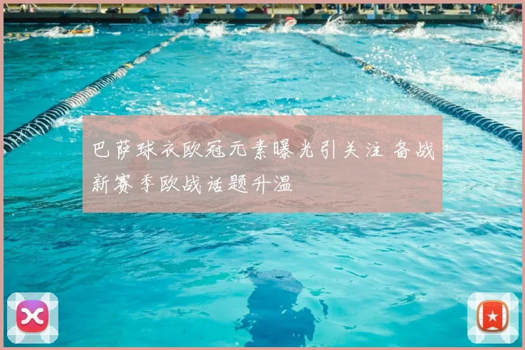 巴萨球衣欧冠元素曝光引关注 备战新赛季欧战话题升温