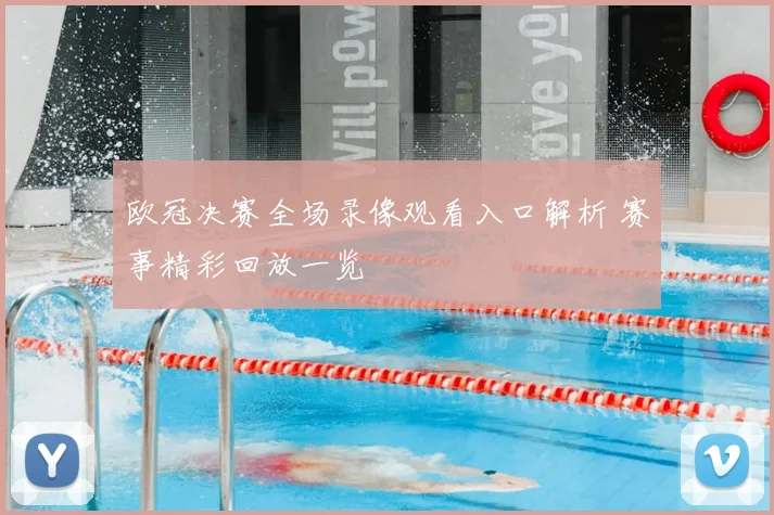 欧冠决赛全场录像观看入口解析 赛事精彩回放一览