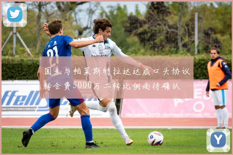 国米与帕莱斯特拉达达成口头协议转会费5000万二转比例尚待确认