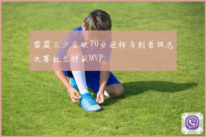 雷霆三少合砍70分逆转马刺晋级总决赛杜兰特获MVP