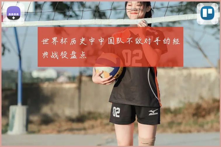 世界杯历史中中国队不敌对手的经典战役盘点