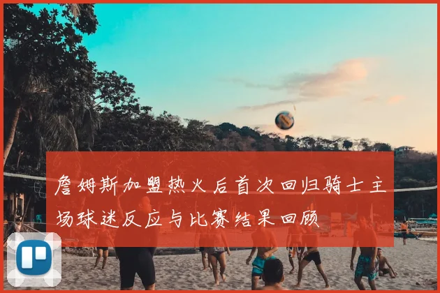 詹姆斯加盟热火后首次回归骑士主场球迷反应与比赛结果回顾