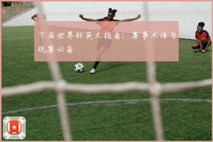 下届世界杯英文指南:赛事术语与观赛必备