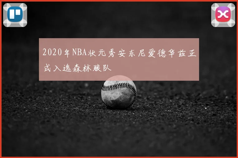 2020年NBA状元秀安东尼爱德华兹正式入选森林狼队