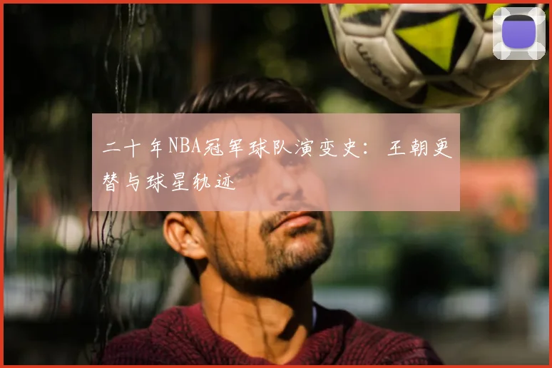 二十年NBA冠军球队演变史：王朝更替与球星轨迹