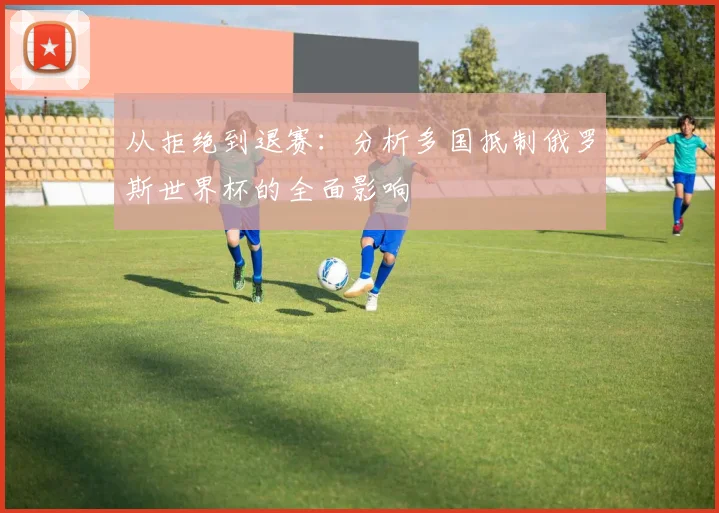 从拒绝到退赛：分析多国抵制俄罗斯世界杯的全面影响
