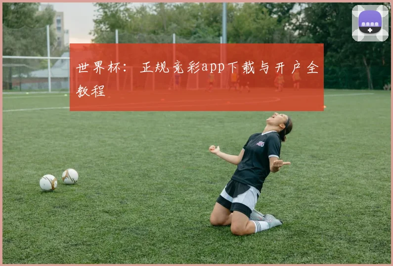世界杯：正规竞彩app下载与开户全教程