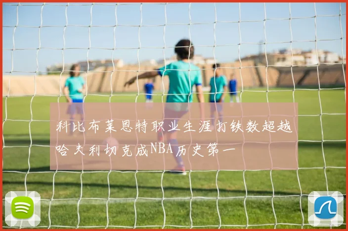 科比布莱恩特职业生涯打铁数超越哈夫利切克成NBA历史第一