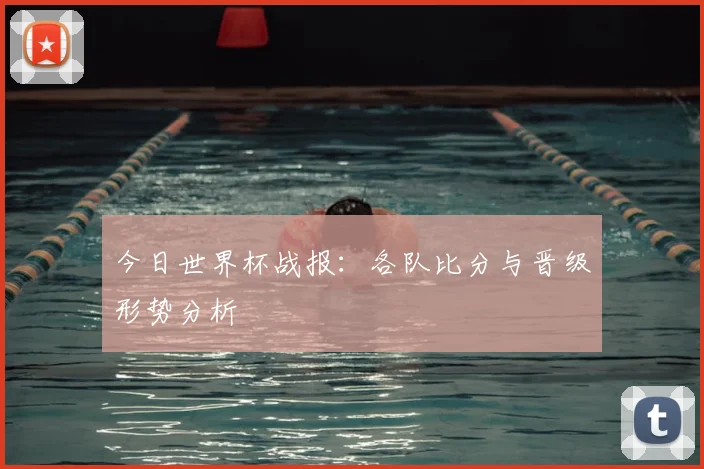 今日世界杯战报：各队比分与晋级形势分析