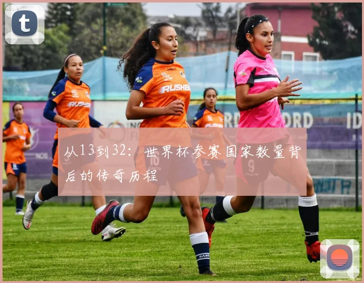 从13到32：世界杯参赛国家数量背后的传奇历程