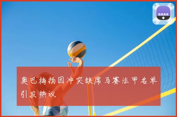 奥巴梅扬因冲突缺席马赛法甲名单引发热议