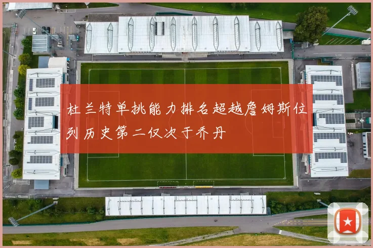 杜兰特单挑能力排名超越詹姆斯位列历史第二仅次于乔丹