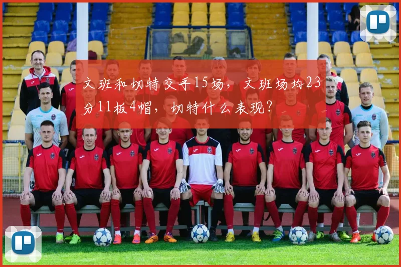 文班和切特交手15场,文班场均23分11板4帽,切特什么表现?