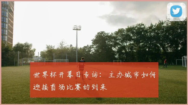 世界杯开幕日专访：主办城市如何迎接首场比赛的到来