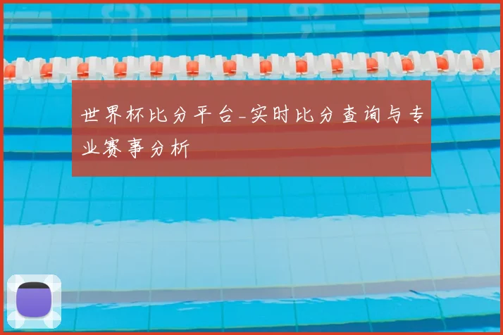 世界杯比分平台_实时比分查询与专业赛事分析
